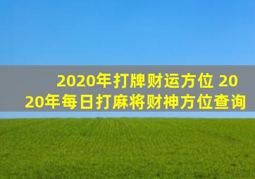 2020年打牌财运方位 2020年每日打麻将财神方位查询